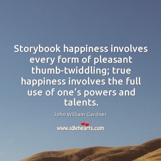 Storybook happiness involves every form of pleasant thumb-twiddling; John William Gardner Picture Quote