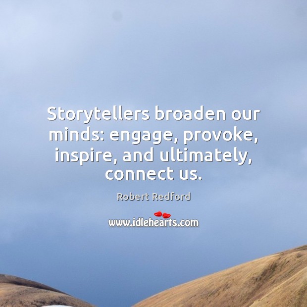Storytellers broaden our minds: engage, provoke, inspire, and ultimately, connect us. Robert Redford Picture Quote