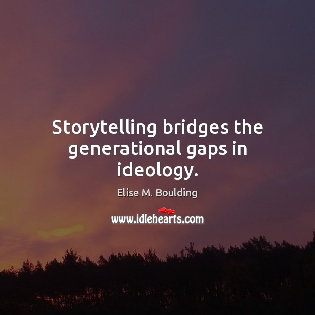 Storytelling bridges the generational gaps in ideology. Elise M. Boulding Picture Quote