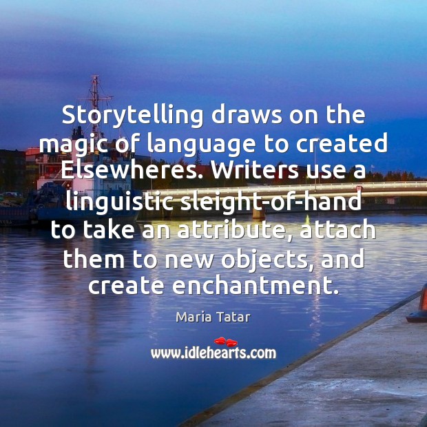 Storytelling draws on the magic of language to created Elsewheres. Writers use Maria Tatar Picture Quote