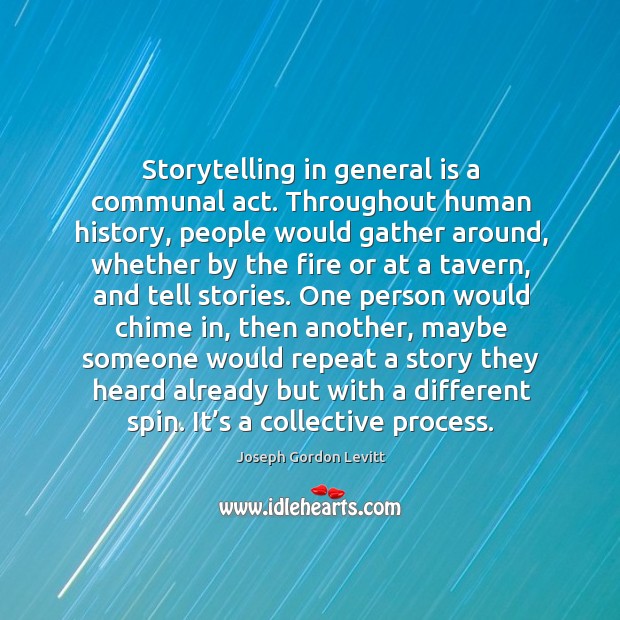 Storytelling in general is a communal act. Throughout human history, people would Joseph Gordon Levitt Picture Quote