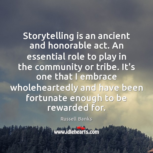Storytelling is an ancient and honorable act. An essential role to play Russell Banks Picture Quote