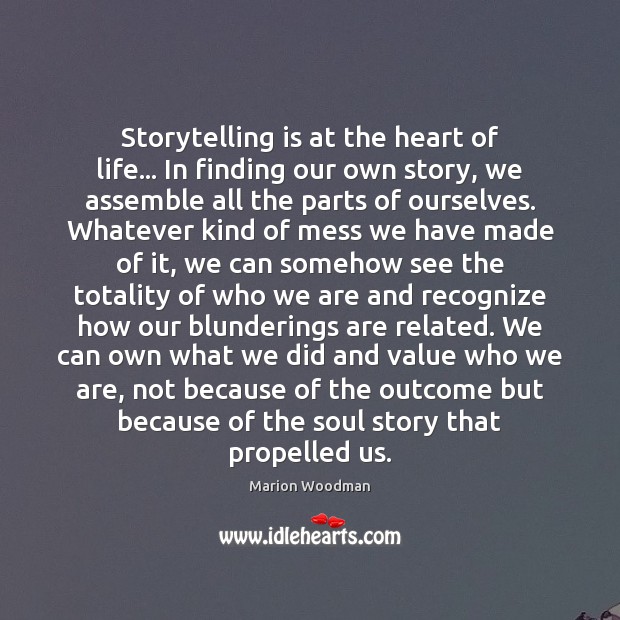Storytelling is at the heart of life… In finding our own story, Marion Woodman Picture Quote