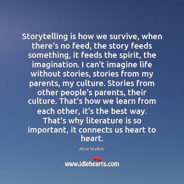 Storytelling is how we survive, when there’s no feed, the story feeds Alice Walker Picture Quote