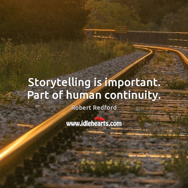 Storytelling is important. Part of human continuity. Robert Redford Picture Quote