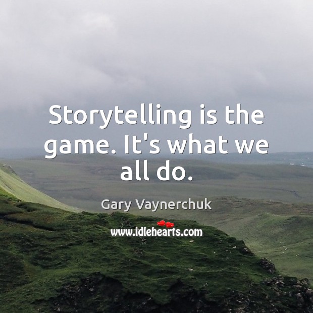 Storytelling is the game. It’s what we all do. Gary Vaynerchuk Picture Quote