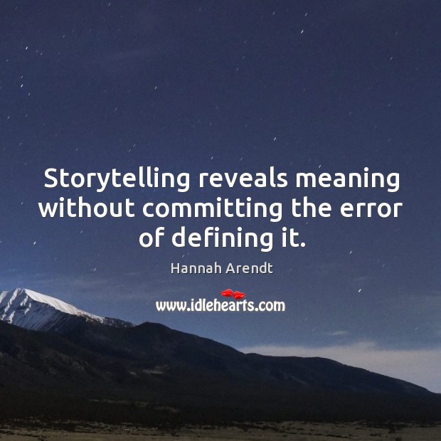 Storytelling reveals meaning without committing the error of defining it. Image