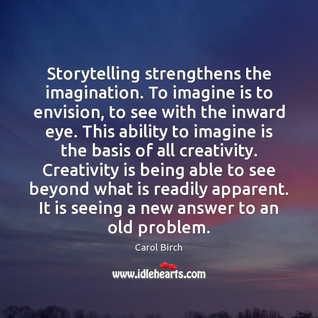 Storytelling strengthens the imagination. To imagine is to envision, to see with Carol Birch Picture Quote