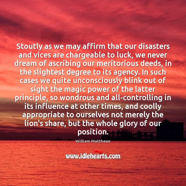 Stoutly as we may affirm that our disasters and vices are chargeable William Matthews Picture Quote