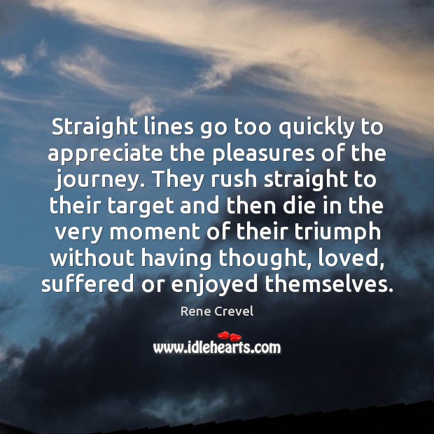 Straight lines go too quickly to appreciate the pleasures of the journey. Rene Crevel Picture Quote