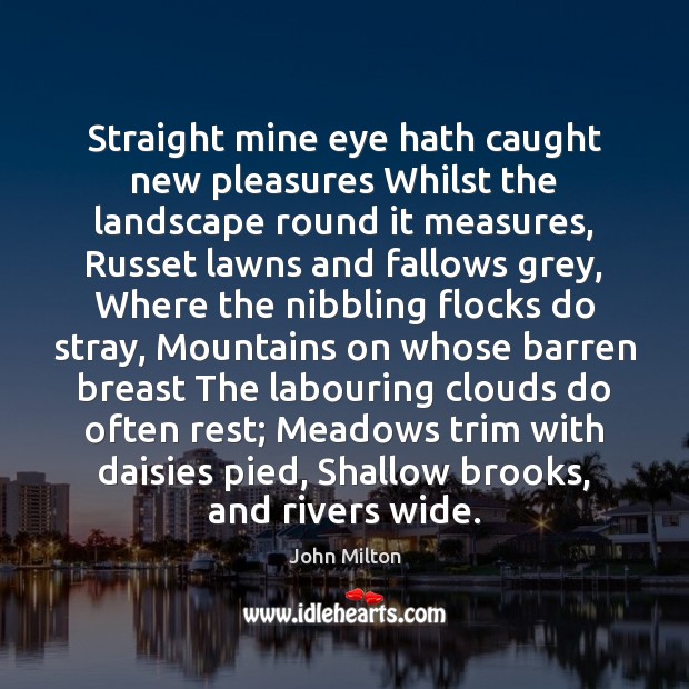 Straight mine eye hath caught new pleasures Whilst the landscape round it John Milton Picture Quote