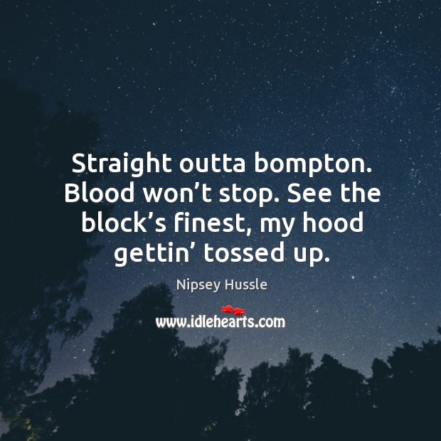 Straight outta bompton. Blood won’t stop. See the block’s finest, my hood gettin’ tossed up. Nipsey Hussle Picture Quote