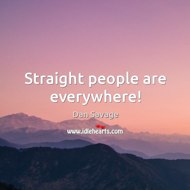 Straight people are everywhere! Dan Savage Picture Quote
