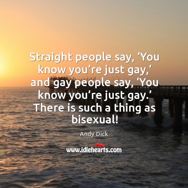 Straight people say, ‘you know you’re just gay,’ and gay people say Andy Dick Picture Quote