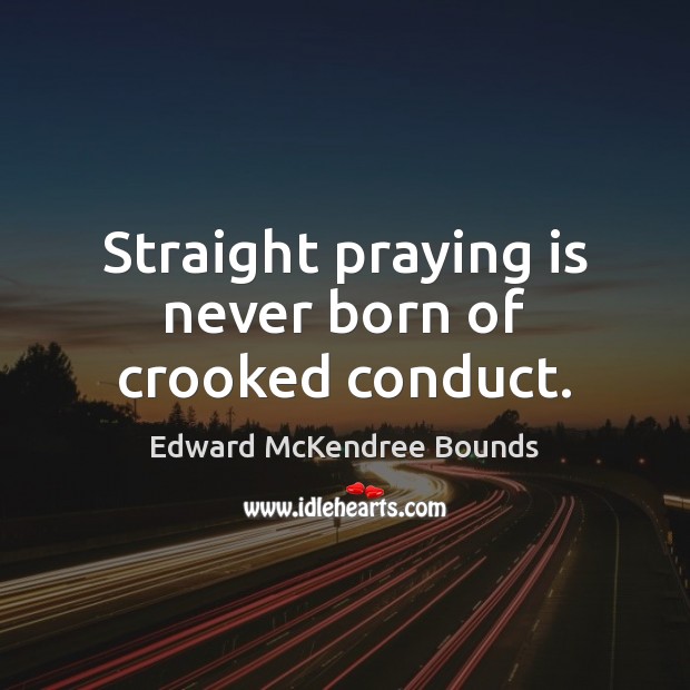Straight praying is never born of crooked conduct. Edward McKendree Bounds Picture Quote