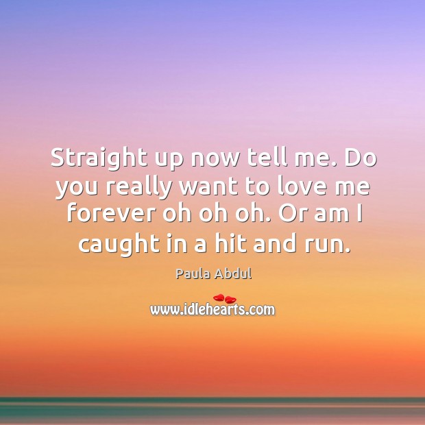 Straight up now tell me. Do you really want to love me forever oh oh oh. Or am I caught in a hit and run. Image