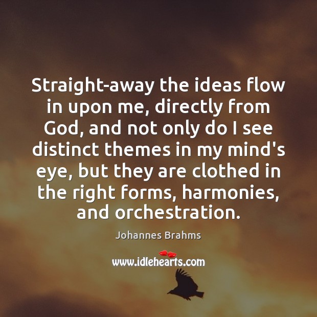 Straight-away the ideas flow in upon me, directly from God, and not Johannes Brahms Picture Quote