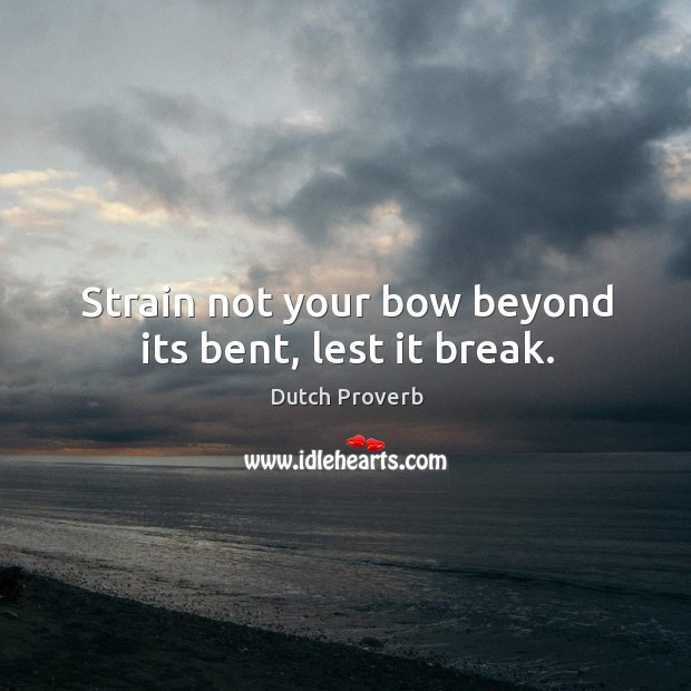 Strain not your bow beyond its bent, lest it break. Dutch Proverbs Image