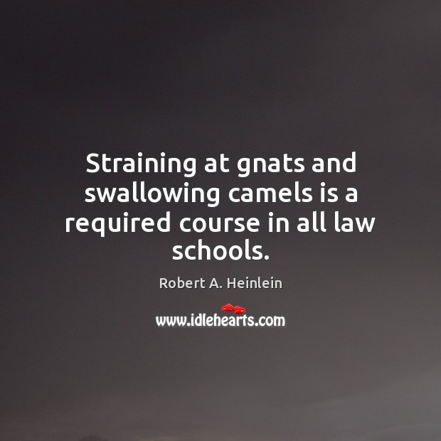 Straining at gnats and swallowing camels is a required course in all law schools. Robert A. Heinlein Picture Quote