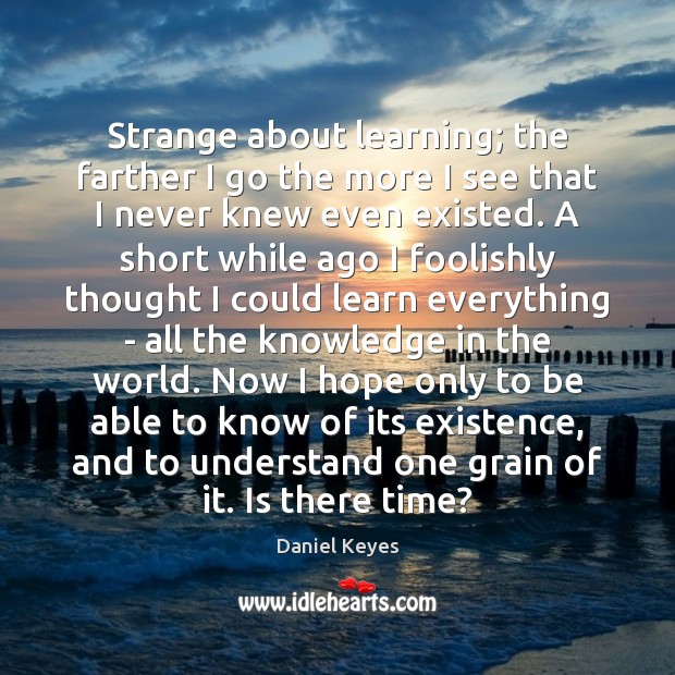Strange about learning; the farther I go the more I see that Daniel Keyes Picture Quote
