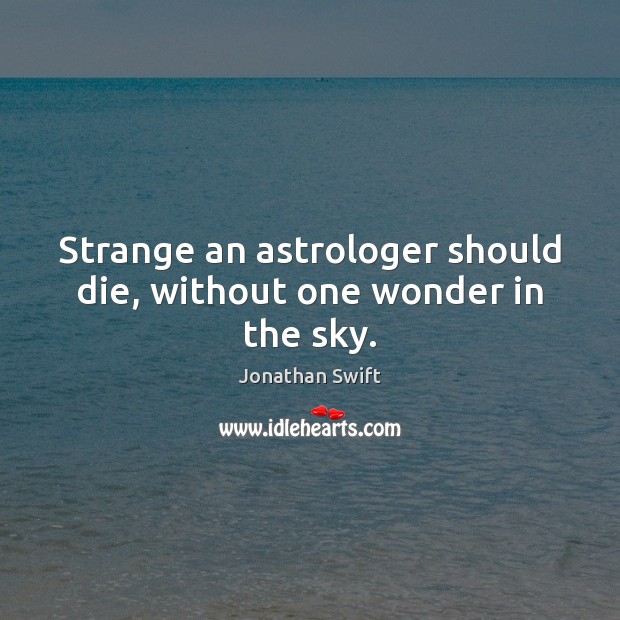 Strange an astrologer should die, without one wonder in the sky. Jonathan Swift Picture Quote