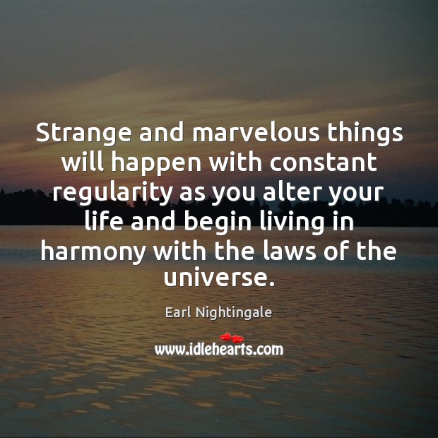 Strange and marvelous things will happen with constant regularity as you alter Earl Nightingale Picture Quote