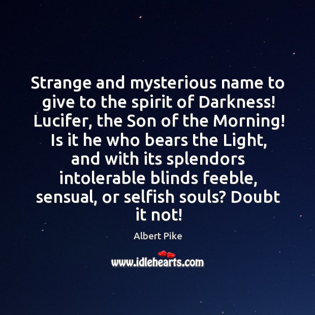 Strange and mysterious name to give to the spirit of Darkness! Lucifer, Albert Pike Picture Quote
