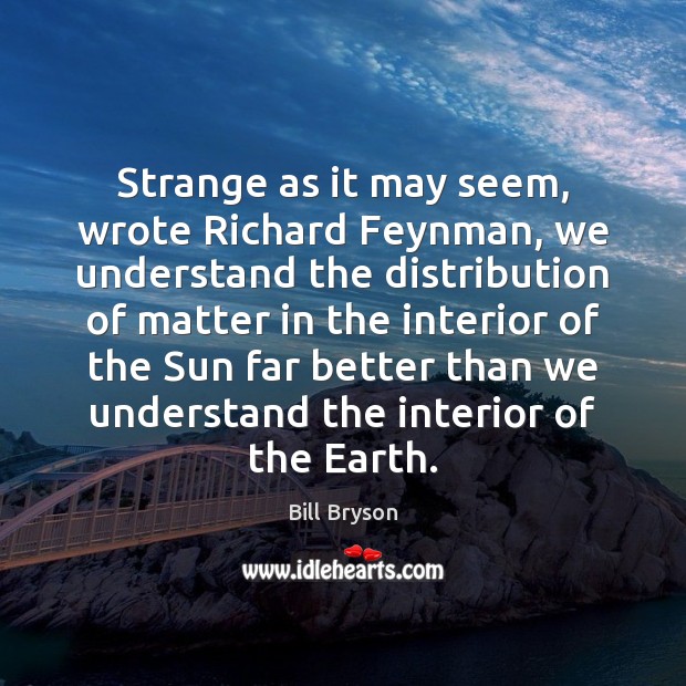 Strange as it may seem, wrote Richard Feynman, we understand the distribution Bill Bryson Picture Quote