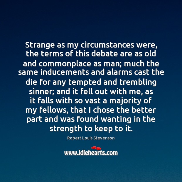 Strange as my circumstances were, the terms of this debate are as Robert Louis Stevenson Picture Quote