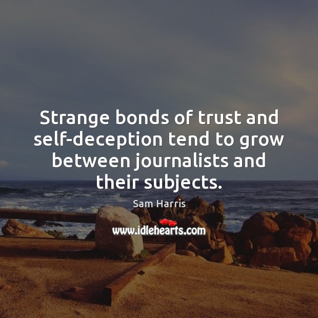 Strange bonds of trust and self-deception tend to grow between journalists and Sam Harris Picture Quote