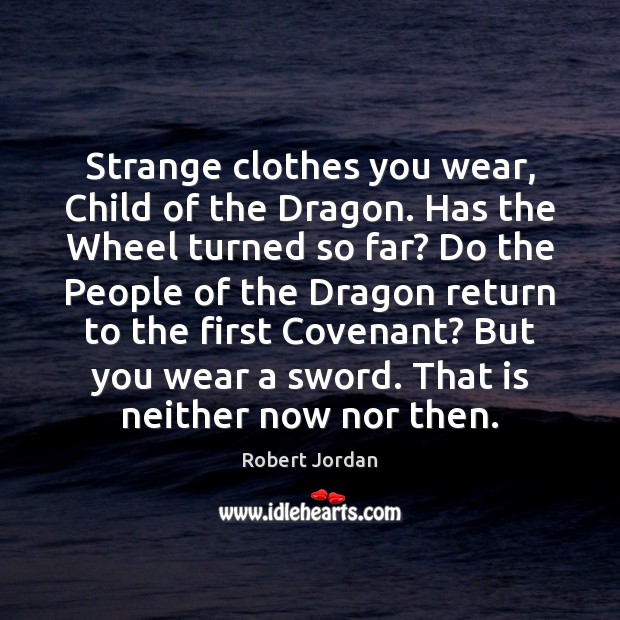 Strange clothes you wear, Child of the Dragon. Has the Wheel turned Robert Jordan Picture Quote