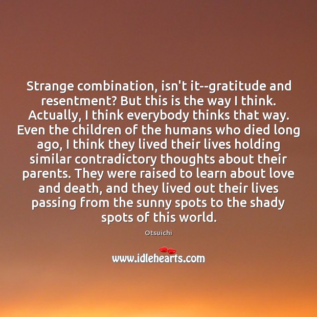 Strange combination, isn’t it–gratitude and resentment? But this is the way I Otsuichi Picture Quote