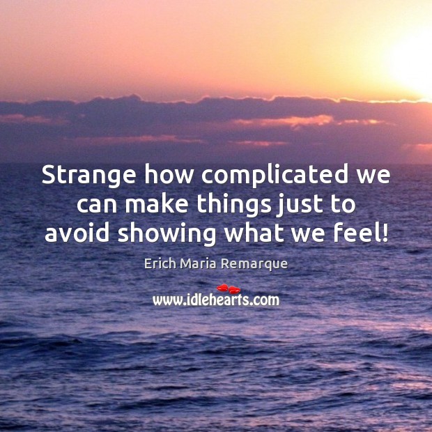 Strange how complicated we can make things just to avoid showing what we feel! Erich Maria Remarque Picture Quote