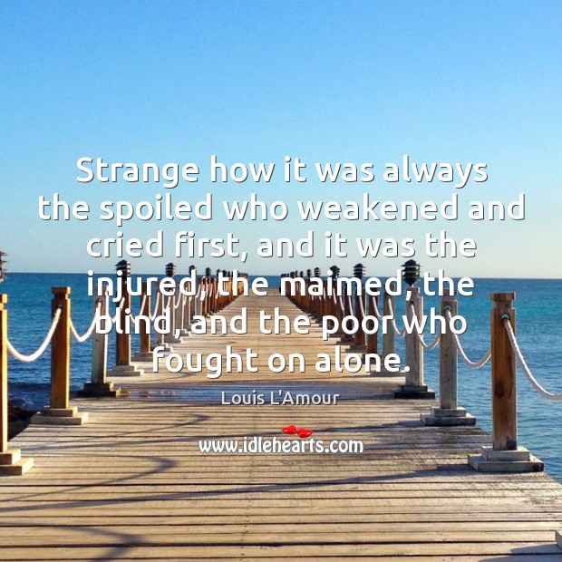 Strange how it was always the spoiled who weakened and cried first, Louis L’Amour Picture Quote