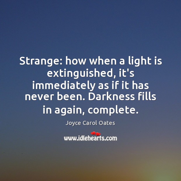 Strange: how when a light is extinguished, it’s immediately as if it Joyce Carol Oates Picture Quote