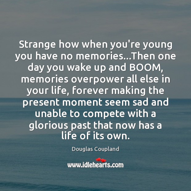 Strange how when you’re young you have no memories…Then one day Douglas Coupland Picture Quote