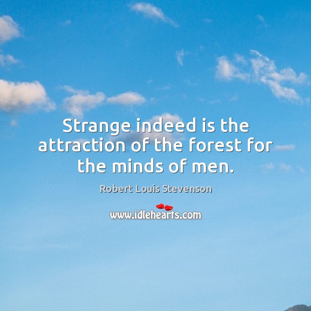 Strange indeed is the attraction of the forest for the minds of men. Robert Louis Stevenson Picture Quote
