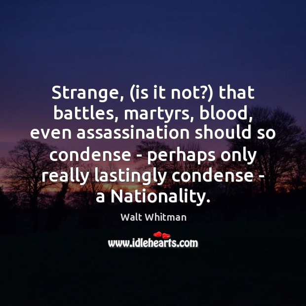 Strange, (is it not?) that battles, martyrs, blood, even assassination should so Walt Whitman Picture Quote