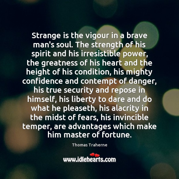 Strange is the vigour in a brave man’s soul. The strength of Thomas Traherne Picture Quote