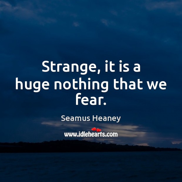 Strange, it is a huge nothing that we fear. Seamus Heaney Picture Quote