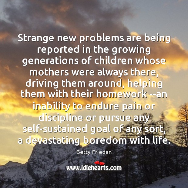 Strange new problems are being reported in the growing generations of children Betty Friedan Picture Quote
