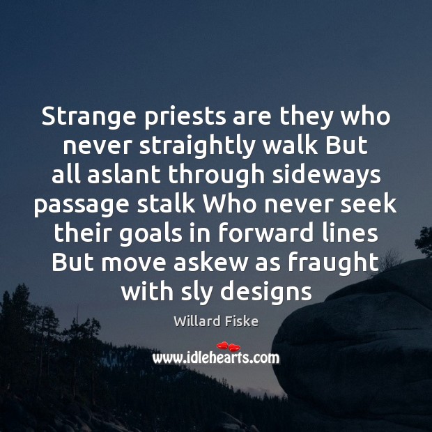 Strange priests are they who never straightly walk But all aslant through Image