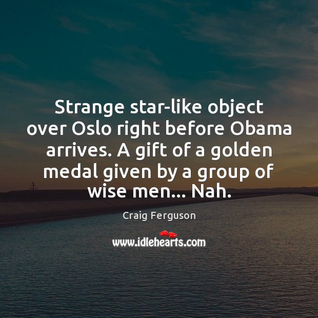 Strange star-like object over Oslo right before Obama arrives. A gift of Craig Ferguson Picture Quote