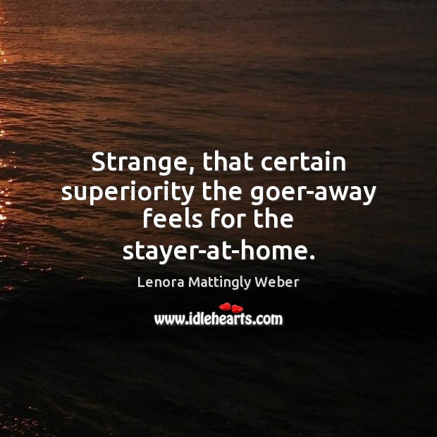 Strange, that certain superiority the goer-away feels for the stayer-at-home. Image