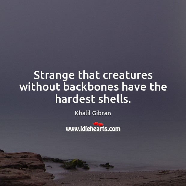 Strange that creatures without backbones have the hardest shells. Khalil Gibran Picture Quote