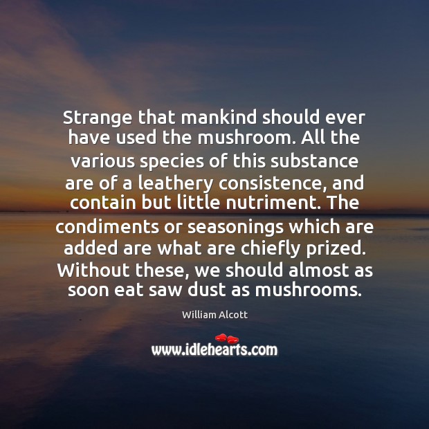 Strange that mankind should ever have used the mushroom. All the various William Alcott Picture Quote
