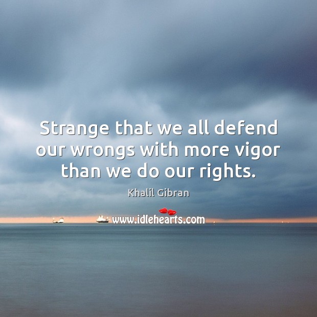 Strange that we all defend our wrongs with more vigor than we do our rights. Image