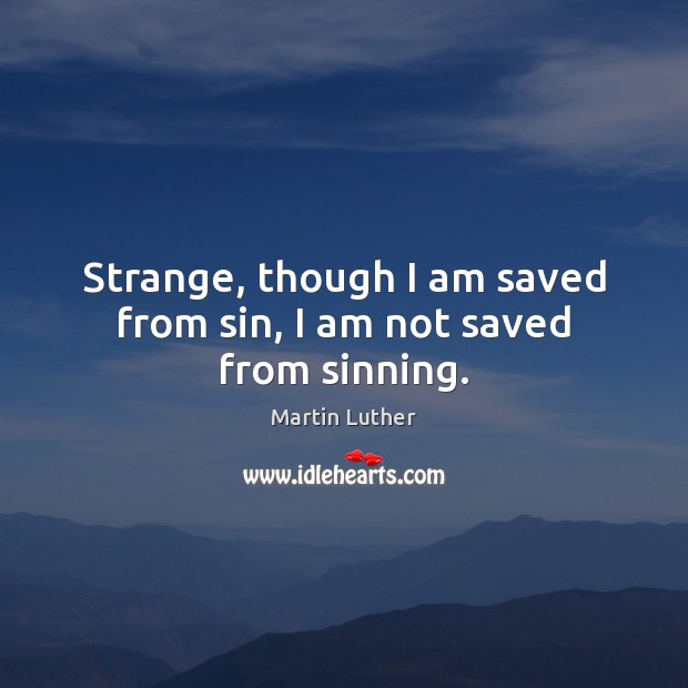 Strange, though I am saved from sin, I am not saved from sinning. Martin Luther Picture Quote