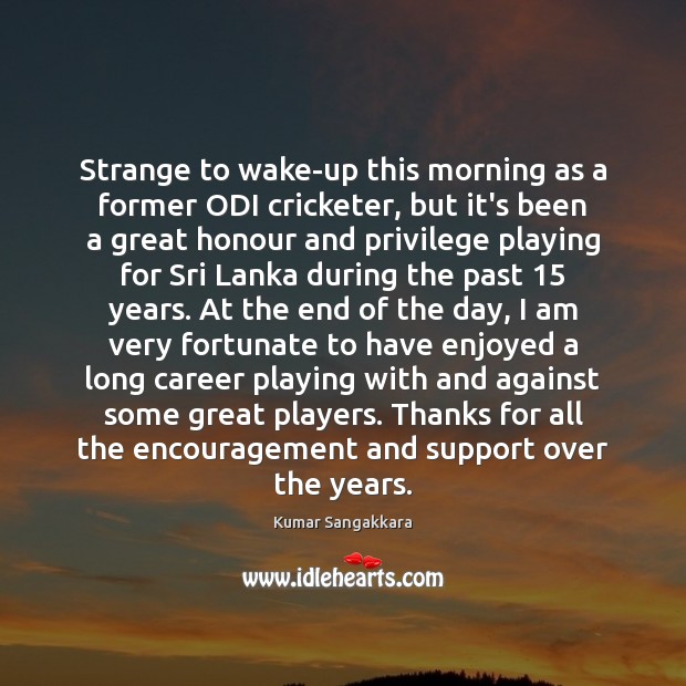 Strange to wake-up this morning as a former ODI cricketer, but it’s Kumar Sangakkara Picture Quote