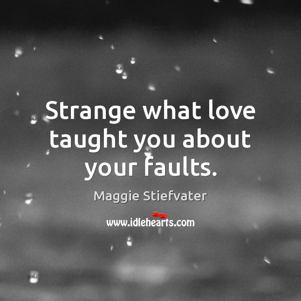 Strange what love taught you about your faults. Maggie Stiefvater Picture Quote